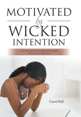 Motivated by Wicked Intention: A True Story of Demonic Oppression Caused by Witchcraft in a Small Town (Hardback)