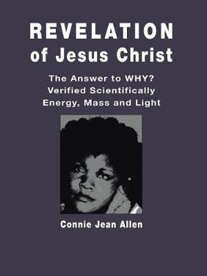 Revelation of Jesus Christ: The Answer to Why? Verified Scientifically Energy, Mass and Light (Paperback)