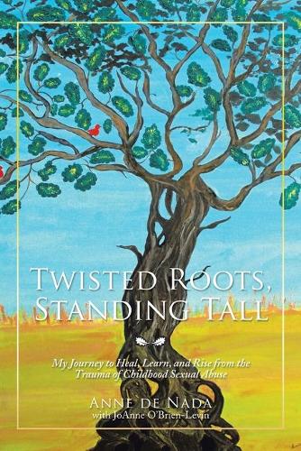 Twisted Roots, Standing Tall: My Journey to Heal, Learn, and Rise from the Trauma of Childhood Sexual Abuse (Paperback)