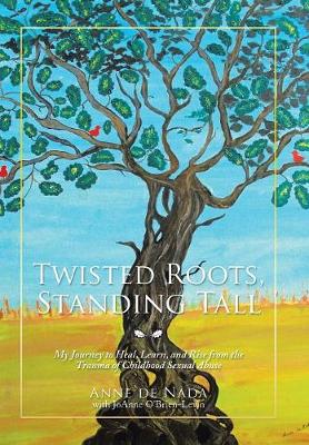 Twisted Roots, Standing Tall: My Journey to Heal, Learn, and Rise from the Trauma of Childhood Sexual Abuse (Hardback)