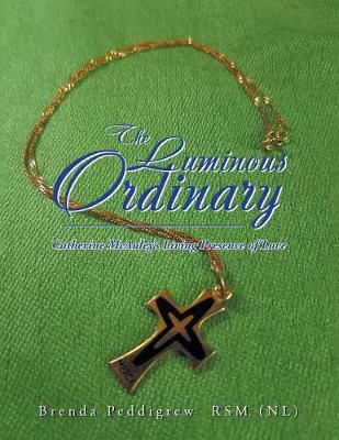 The Luminous Ordinary: Catherine McAuley's Living Presence of Love (Paperback)