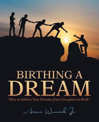 Birthing a Dream: How to Achieve Your Dreams: From Conception to Birth (Paperback)