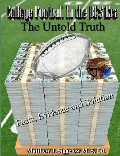 College Football in the BCS Era the Untold Truth Facts Evidence and Solution (Paperback)