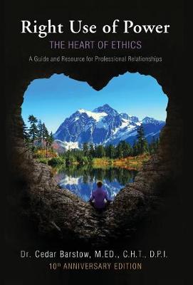 Right Use of Power: The Heart of Ethics: A Guide and Resource for Professional Relationships, 10th Anniversary Edition (Hardback)