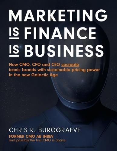 Marketing Is Finance Is Business: How Cmo, CFO and CEO Cocreate Iconic Brands with Sustainable Pricing Power in the New Galactic Age (Paperback)