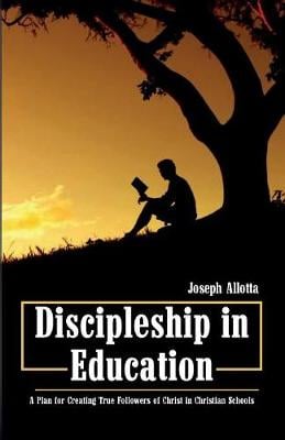 Discipleship in Education: A Plan for Creating True Followers of Christ in Christian Schools (Paperback)