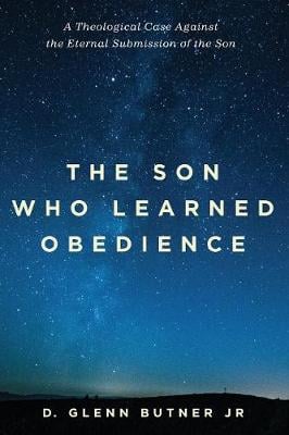 The Son Who Learned Obedience: A Theological Case Against the Eternal Submission of the Son (Paperback)