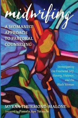 Midwifing-A Womanist Approach to Pastoral Counseling: Investigating the Fractured Self, Slavery, Violence, and the Black Woman (Paperback)