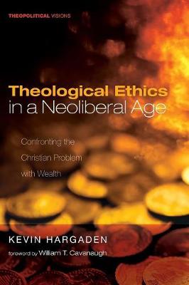 Theological Ethics in a Neoliberal Age: Confronting the Christian Problem with Wealth - Theopolitical Visions 24 (Paperback)