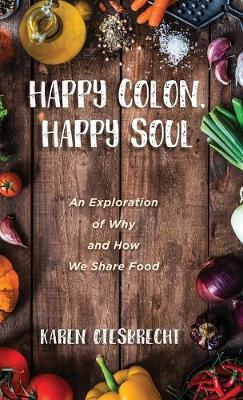 Happy Colon, Happy Soul: An Exploration of Why and How We Share Food (Hardback)
