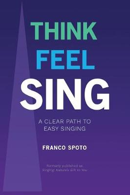 Think Feel Sing: A Clear Path to Easy Singing (Paperback)