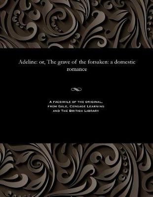 Adeline: Or, the Grave of the Forsaken: A Domestic Romance (Paperback)