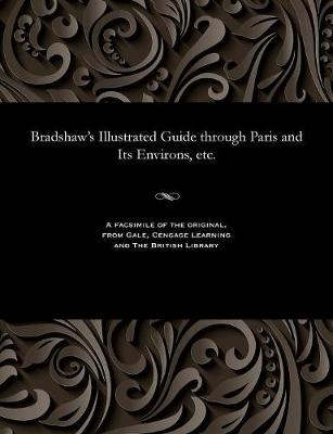 Bradshaw's Illustrated Guide Through Paris and Its Environs, Etc. (Paperback)