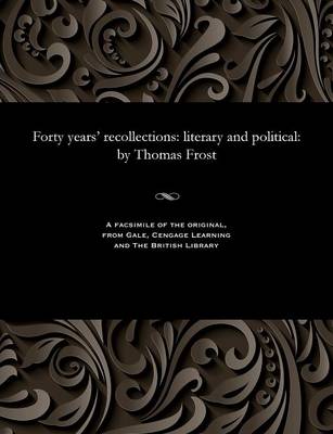 Forty Years' Recollections: Literary and Political: By Thomas Frost (Paperback)