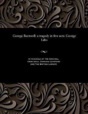 George Barnwell: A Tragedy in Five Acts: George Lillo (Paperback)