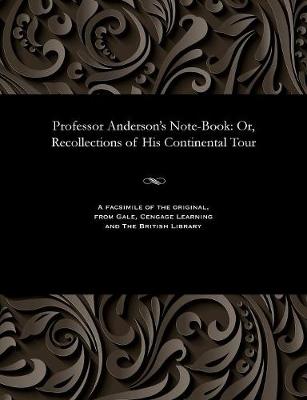 Professor Anderson's Note-Book: Or, Recollections of His Continental Tour (Paperback)