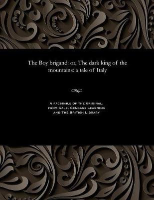 The Boy Brigand: Or, the Dark King of the Mountains: A Tale of Italy (Paperback)