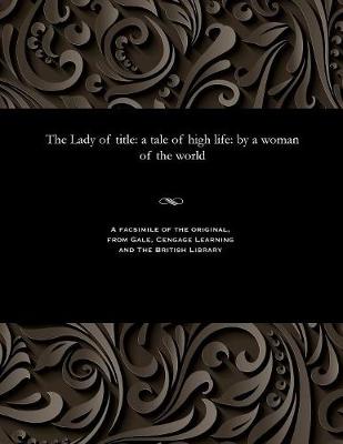 The Lady of Title: A Tale of High Life: By a Woman of the World (Paperback)