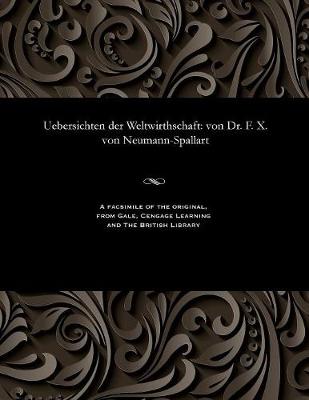 Uebersichten Der Weltwirthschaft: Von Dr. F. X. Von Neumann-Spallart (Paperback)