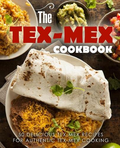 The Tex Mex Cookbook: 50 Delicious Tex Mex Recipes for Authentic Tex Mex Cooking (Paperback)