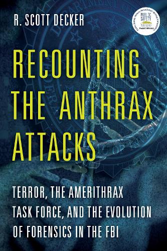 Recounting the Anthrax Attacks: Terror, the Amerithrax Task Force, and the Evolution of Forensics in the FBI (Hardback)