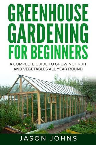 Greenhouse Gardening A Beginners, Greenhouse Vegetable Garden Ideas