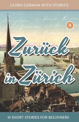 Learn German With Stories: Zuruck in Zurich - 10 Short Stories For Beginners - Dino Lernt Deutsch 8 (Paperback)