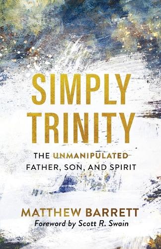 Simply Trinity – The Unmanipulated Father, Son, and Spirit (Paperback)