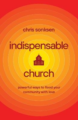 Indispensable Church – Powerful Ways to Flood Your Community with Love (Paperback)