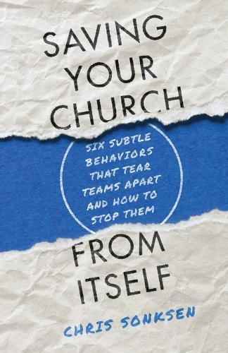 Saving Your Church from Itself – Six Subtle Behaviors That Tear Teams Apart and How to Stop Them (Paperback)