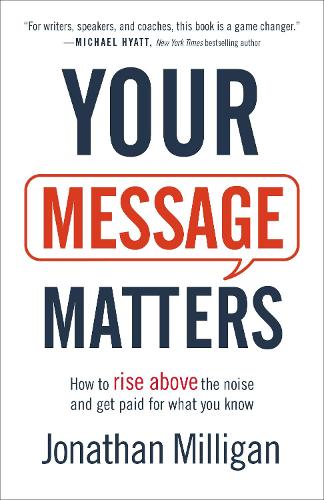 Your Message Matters – How to Rise above the Noise and Get Paid for What You Know (Paperback)