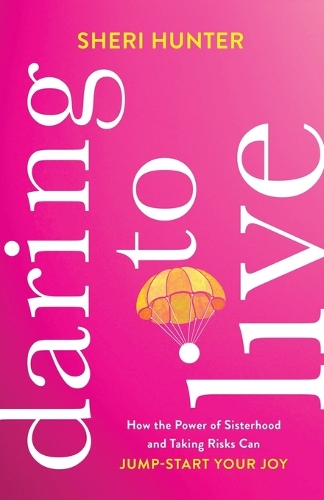 Daring to Live – How the Power of Sisterhood and Taking Risks Can Jump–Start Your Joy (Paperback)