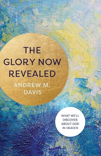 The Glory Now Revealed – What We`ll Discover about God in Heaven (Paperback)