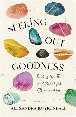 Seeking Out Goodness – Finding the True and Beautiful All around You (Paperback)