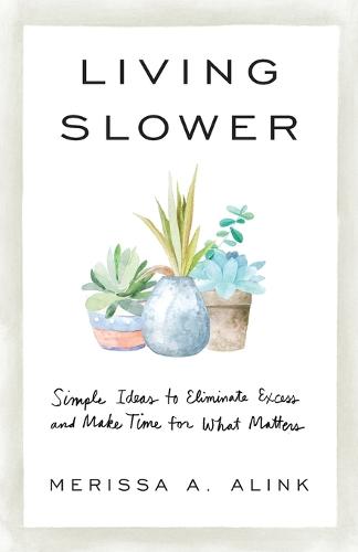 Living Slower – Simple Ideas to Eliminate Excess and Make Time for What Matters (Paperback)