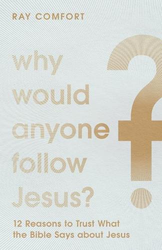 Why Would Anyone Follow Jesus? – 12 Reasons to Trust What the Bible Says about Jesus (Paperback)