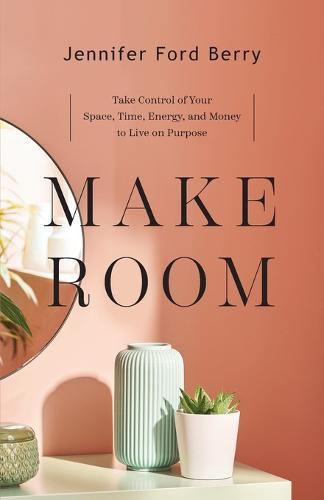 Make Room – Take Control of Your Space, Time, Energy, and Money to Live on Purpose (Paperback)