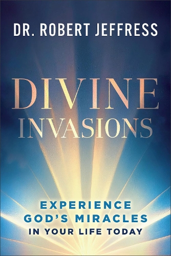 Divine Invasions: Experience God's Miracles in Your Life Today (Hardback)