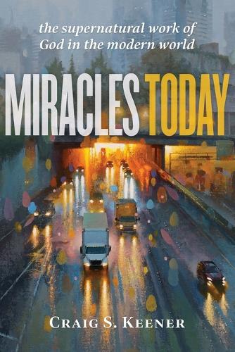Baker Publishing Group Miracles Today – The Supernatural Work Of God In The Modern World