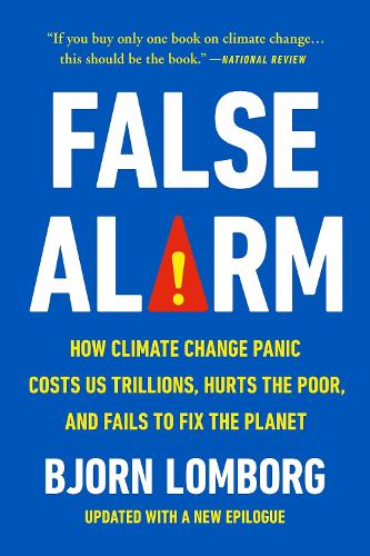 False Alarm: How Climate Change Panic Costs Us Trillions, Hurts the Poor, and Fails to Fix the Planet (Paperback)