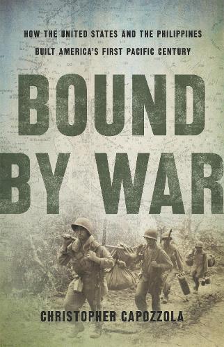 Bound by War: How the United States and the Philippines Built America's First Pacific Century (Hardback)