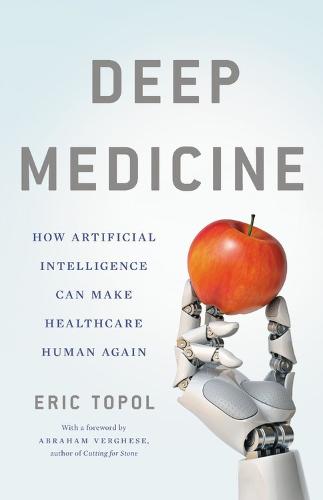 Deep Medicine: How Artificial Intelligence Can Make Healthcare Human Again (Hardback)