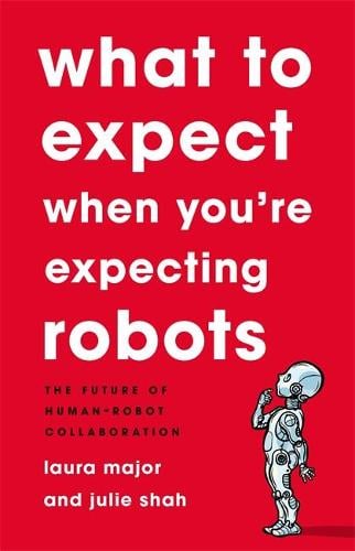 What To Expect When You're Expecting Robots: The Future of Human-Robot Collaboration (Hardback)