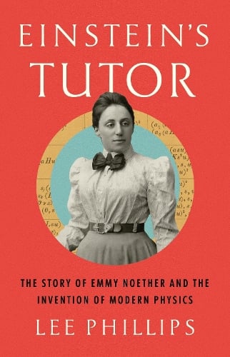 Einstein’s Tutor: The Story of Emmy Noether and the Invention of Modern Physics (Hardback)