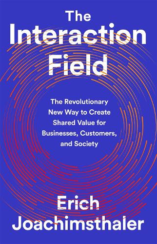 The Interaction Field: The Revolutionary New Way to Create Shared Value for Businesses, Customers, and Society (Hardback)