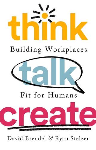 Think Talk Create: Building Workplaces Fit For Humans (Hardback)