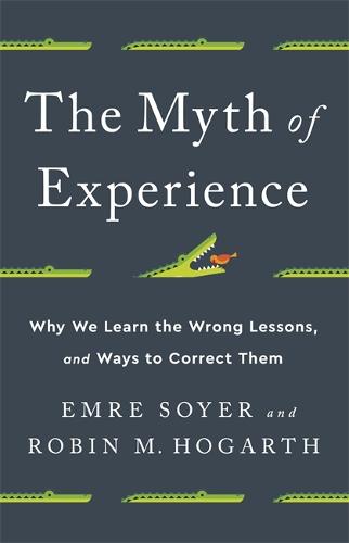 The Myth of Experience: Why We Learn the Wrong Lessons, and Ways to Correct Them (Hardback)