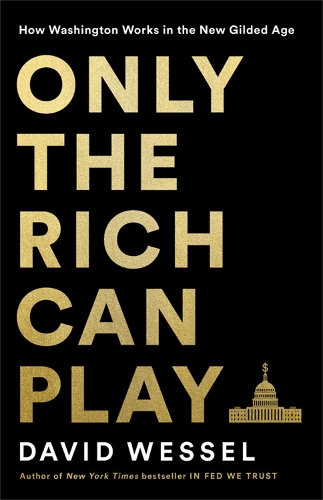 Only the Rich Can Play: How Washington Works in the New Gilded Age (Hardback)