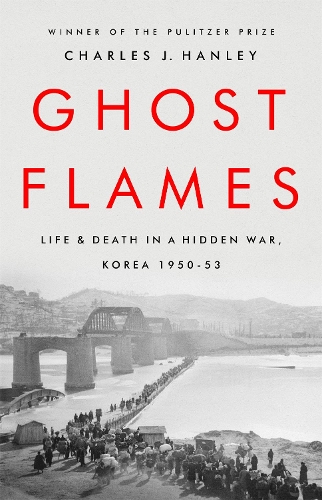Ghost Flames: Life and Death in a Hidden War, Korea 1950-1953 (Hardback)