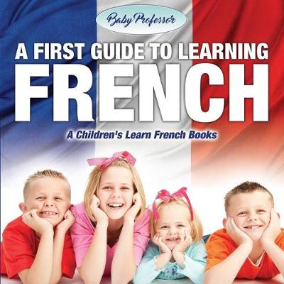 A First Guide to Learning French a Children's Learn French Books (Paperback)